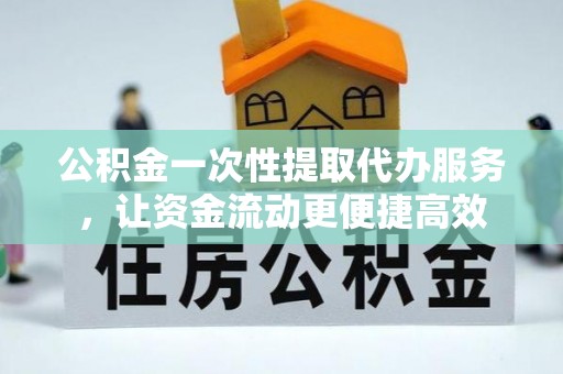 海原公积金一次性提取代办服务，让资金流动更便捷高效