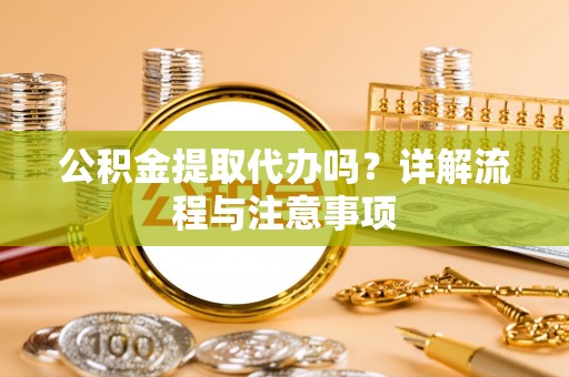 海原公积金提取代办吗？详解流程与注意事项