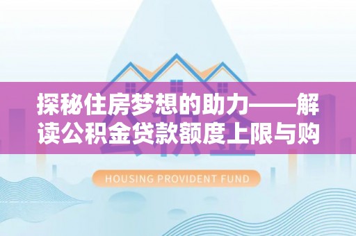 海原探秘住房梦想的助力——解读公积金贷款额度上限与购房策略