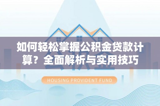 海原如何轻松掌握公积金贷款计算？全面解析与实用技巧