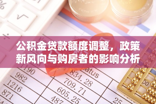 海原公积金贷款额度调整，政策新风向与购房者的影响分析
