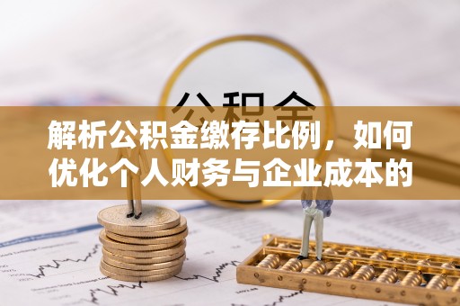 海原解析公积金缴存比例，如何优化个人财务与企业成本的平衡点