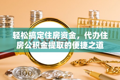 海原轻松搞定住房资金，代办住房公积金提取的便捷之道