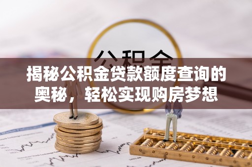 海原揭秘公积金贷款额度查询的奥秘，轻松实现购房梦想