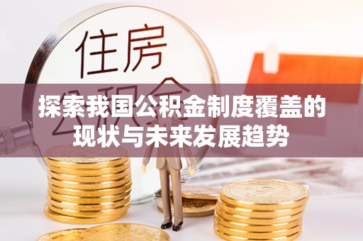 海原探索我国公积金制度覆盖的现状与未来发展趋势