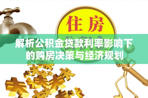 海原解析公积金贷款利率影响下的购房决策与经济规划