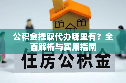 海原公积金提取代办哪里有？全面解析与实用指南