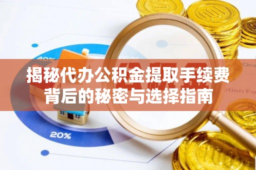 海原揭秘代办公积金提取手续费背后的秘密与选择指南