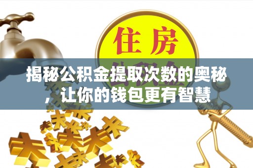 海原揭秘公积金提取次数的奥秘，让你的钱包更有智慧