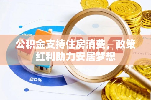海原公积金支持住房消费，政策红利助力安居梦想