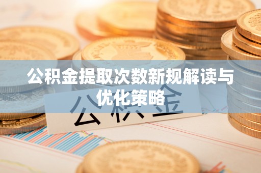 海原公积金提取次数新规解读与优化策略