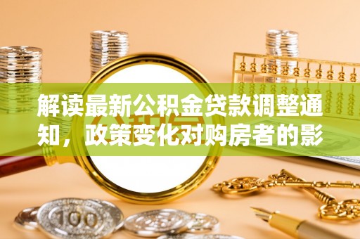 海原解读最新公积金贷款调整通知，政策变化对购房者的影响