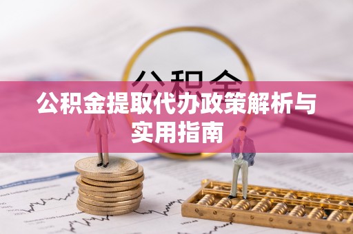 海原公积金提取代办政策解析与实用指南