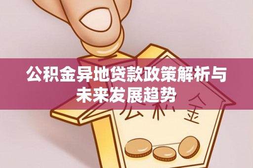 海原公积金异地贷款政策解析与未来发展趋势