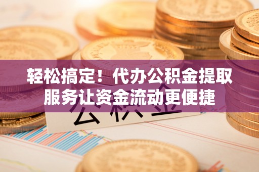 海原轻松搞定！代办公积金提取服务让资金流动更便捷