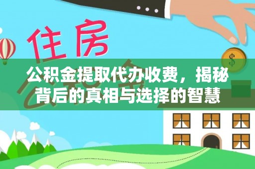 海原公积金提取代办收费，揭秘背后的真相与选择的智慧
