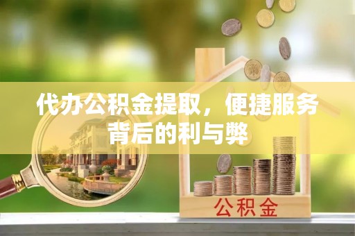 海原代办公积金提取，便捷服务背后的利与弊