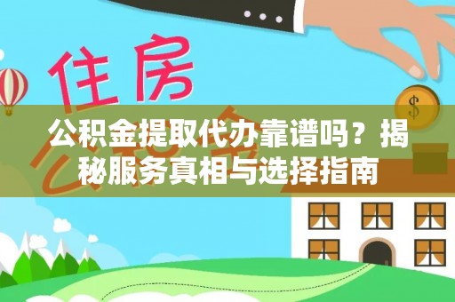 海原公积金提取代办靠谱吗？揭秘服务真相与选择指南