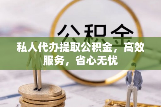 海原私人代办提取公积金，高效服务，省心无忧