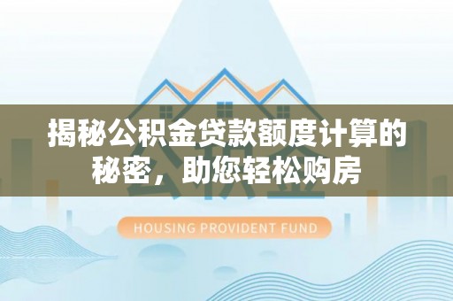 海原揭秘公积金贷款额度计算的秘密，助您轻松购房