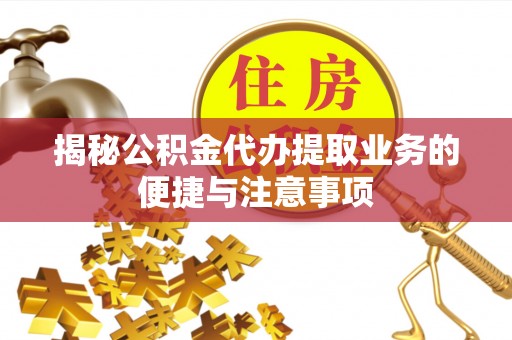 海原揭秘公积金代办提取业务的便捷与注意事项