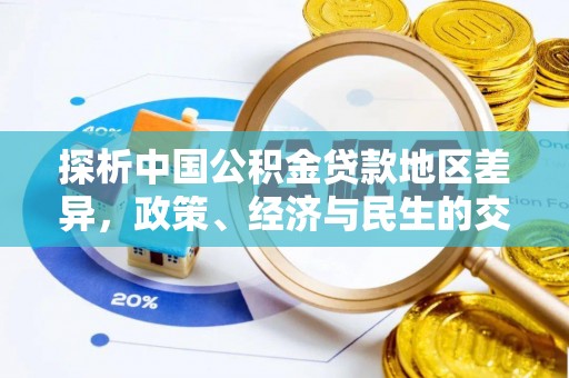 海原探析中国公积金贷款地区差异，政策、经济与民生的交织影响