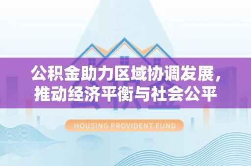 海原公积金助力区域协调发展，推动经济平衡与社会公平