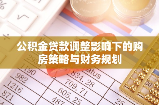 海原公积金贷款调整影响下的购房策略与财务规划