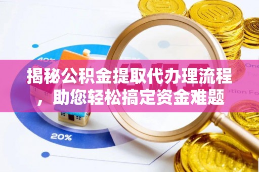海原揭秘公积金提取代办理流程，助您轻松搞定资金难题