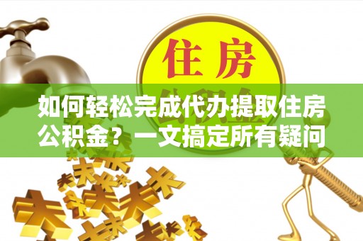 海原如何轻松完成代办提取住房公积金？一文搞定所有疑问