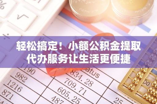 海原轻松搞定！小额公积金提取代办服务让生活更便捷