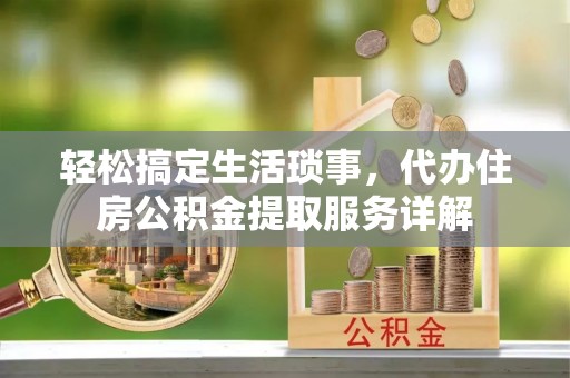 海原轻松搞定生活琐事，代办住房公积金提取服务详解