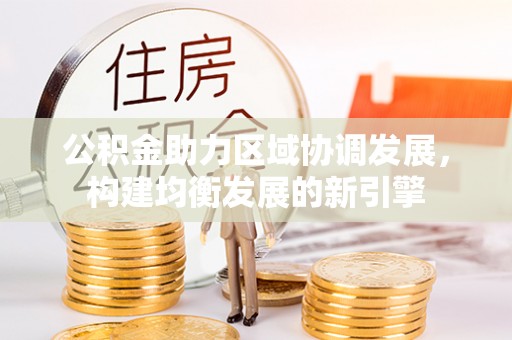海原公积金助力区域协调发展，构建均衡发展的新引擎