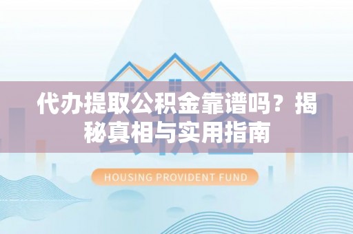 海原代办提取公积金靠谱吗？揭秘真相与实用指南