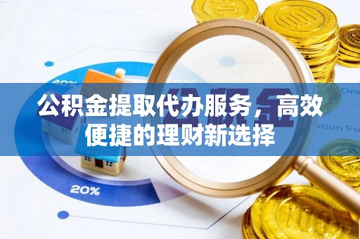 海原公积金提取代办服务，高效便捷的理财新选择