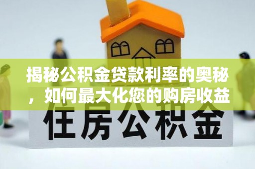 海原揭秘公积金贷款利率的奥秘，如何最大化您的购房收益