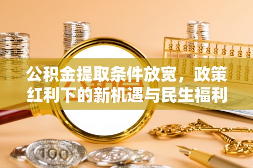海原公积金提取条件放宽，政策红利下的新机遇与民生福利