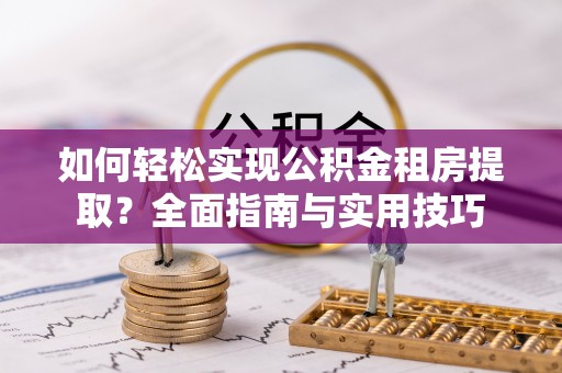 海原如何轻松实现公积金租房提取？全面指南与实用技巧