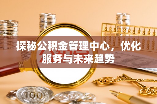 海原探秘公积金管理中心，优化服务与未来趋势