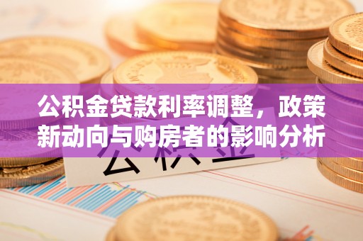 海原公积金贷款利率调整，政策新动向与购房者的影响分析