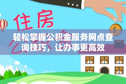 海原轻松掌握公积金服务网点查询技巧，让办事更高效