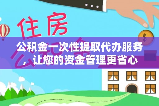 海原公积金一次性提取代办服务，让您的资金管理更省心