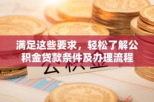 海原满足这些要求，轻松了解公积金贷款条件及办理流程