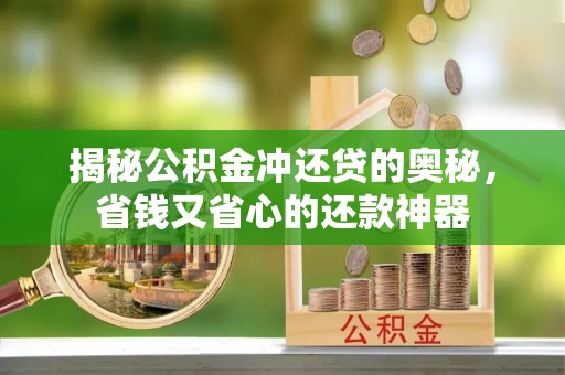 海原揭秘公积金冲还贷的奥秘，省钱又省心的还款神器