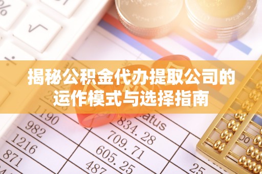 海原揭秘公积金代办提取公司的运作模式与选择指南