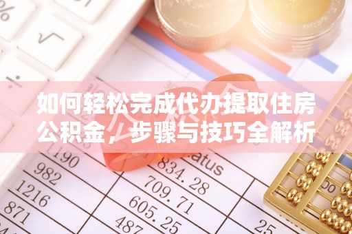 海原如何轻松完成代办提取住房公积金，步骤与技巧全解析