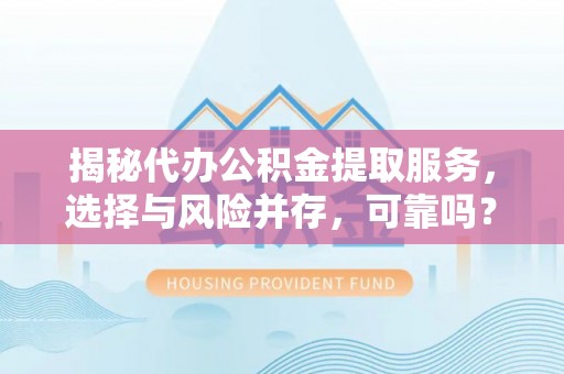 海原揭秘代办公积金提取服务，选择与风险并存，可靠吗？