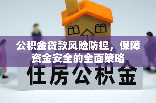 海原公积金贷款风险防控，保障资金安全的全面策略