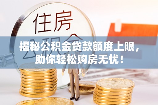 海原揭秘公积金贷款额度上限，助你轻松购房无忧！