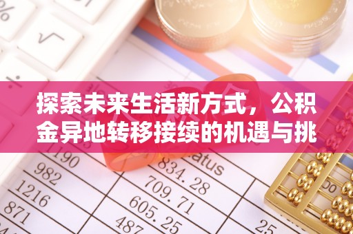 海原探索未来生活新方式，公积金异地转移接续的机遇与挑战